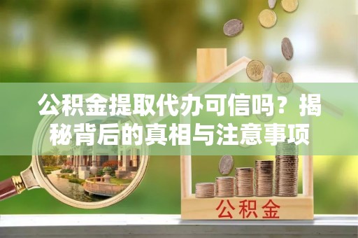 南海公积金提取代办可信吗？揭秘背后的真相与注意事项
