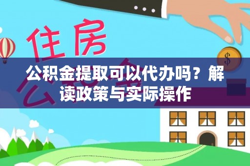 南海公积金提取可以代办吗？解读政策与实际操作