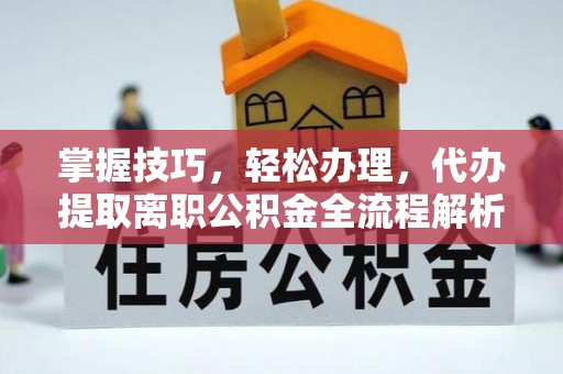 南海掌握技巧，轻松办理，代办提取离职公积金全流程解析