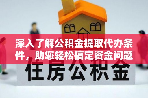 南海深入了解公积金提取代办条件，助您轻松搞定资金问题