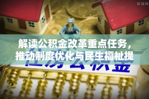 南海解读公积金改革重点任务，推动制度优化与民生福祉提升