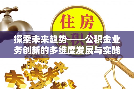南海探索未来趋势——公积金业务创新的多维度发展与实践