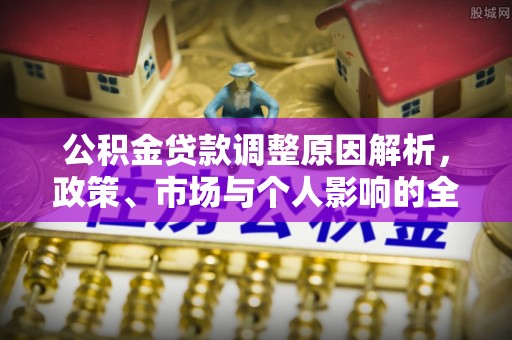 南海公积金贷款调整原因解析，政策、市场与个人影响的全面解读