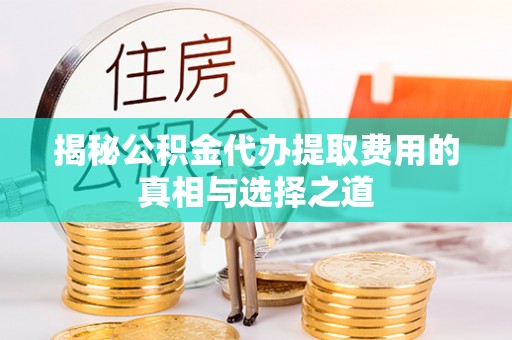 南海揭秘公积金代办提取费用的真相与选择之道