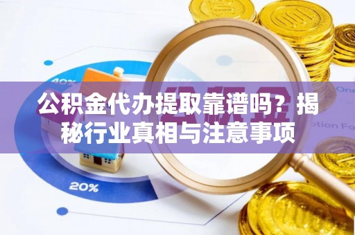 南海公积金代办提取靠谱吗？揭秘行业真相与注意事项