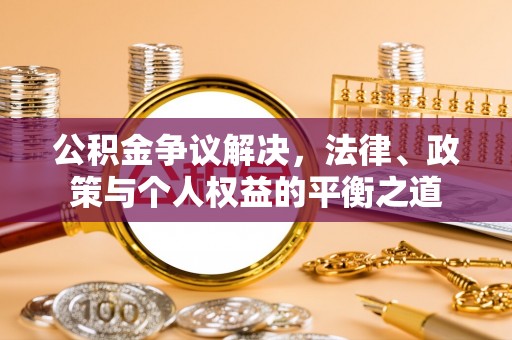 南海公积金争议解决，法律、政策与个人权益的平衡之道
