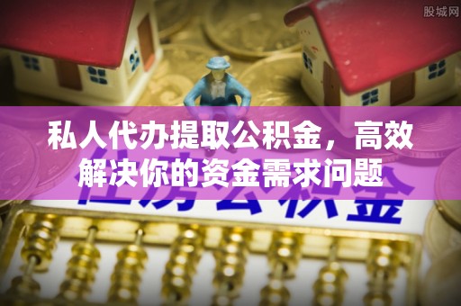 南海私人代办提取公积金，高效解决你的资金需求问题