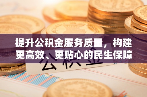 南海提升公积金服务质量，构建更高效、更贴心的民生保障体系