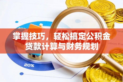 南海掌握技巧，轻松搞定公积金贷款计算与财务规划