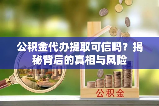 南海公积金代办提取可信吗？揭秘背后的真相与风险