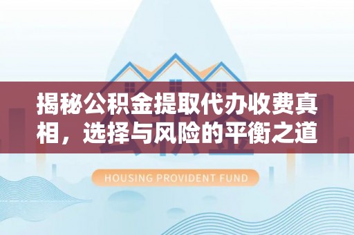 南海揭秘公积金提取代办收费真相，选择与风险的平衡之道