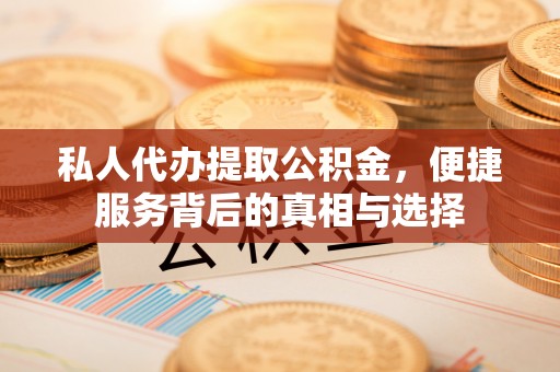 南海私人代办提取公积金，便捷服务背后的真相与选择
