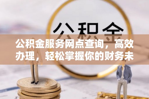 南海公积金服务网点查询，高效办理，轻松掌握你的财务未来