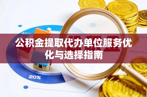 南海公积金提取代办单位服务优化与选择指南