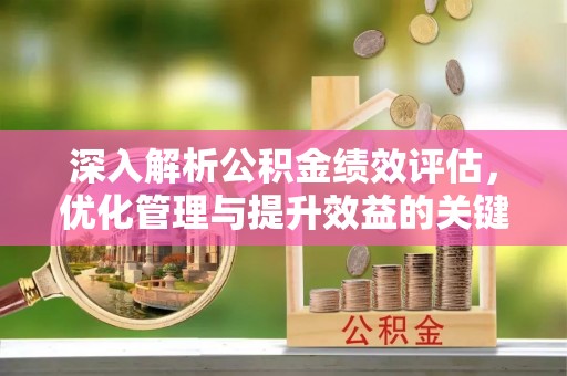 南海深入解析公积金绩效评估，优化管理与提升效益的关键路径