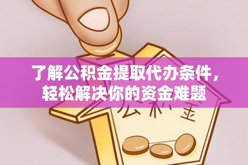 南海了解公积金提取代办条件，轻松解决你的资金难题