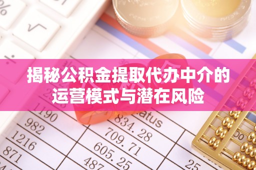 南海揭秘公积金提取代办中介的运营模式与潜在风险
