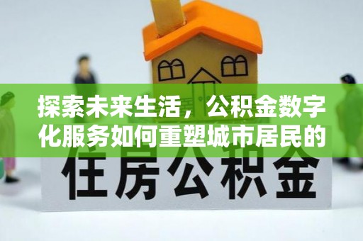 南海探索未来生活，公积金数字化服务如何重塑城市居民的便利体验