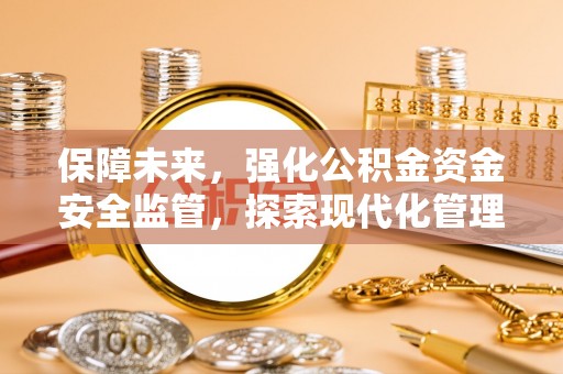 南海保障未来，强化公积金资金安全监管，探索现代化管理新路径