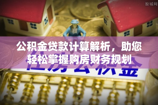 南海公积金贷款计算解析，助您轻松掌握购房财务规划