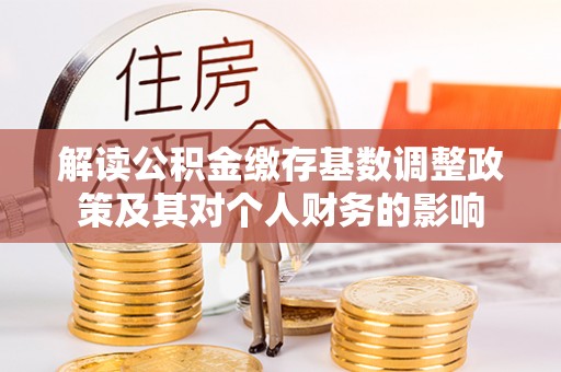 南海解读公积金缴存基数调整政策及其对个人财务的影响