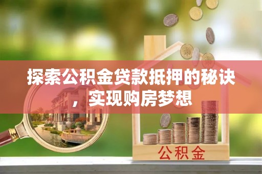 南海探索公积金贷款抵押的秘诀，实现购房梦想