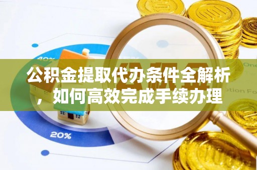 南海公积金提取代办条件全解析，如何高效完成手续办理