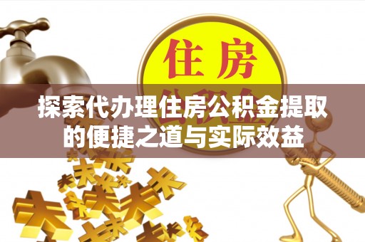 南海探索代办理住房公积金提取的便捷之道与实际效益
