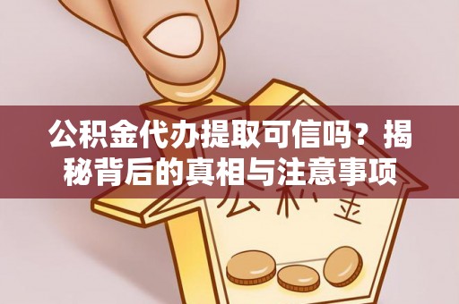 南海公积金代办提取可信吗？揭秘背后的真相与注意事项