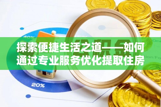南海探索便捷生活之道——如何通过专业服务优化提取住房公积金代办体验