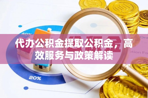 南海代办公积金提取公积金，高效服务与政策解读