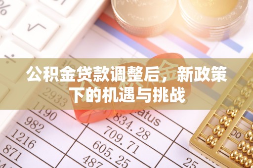 南海公积金贷款调整后，新政策下的机遇与挑战