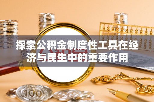 南海探索公积金制度性工具在经济与民生中的重要作用