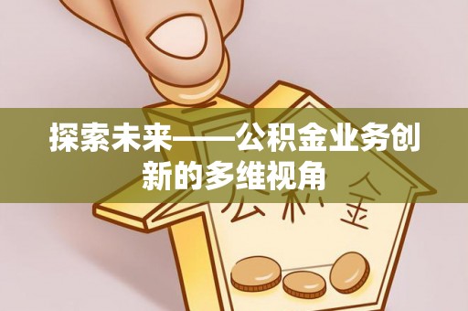 南海探索未来——公积金业务创新的多维视角