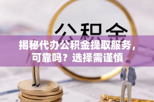 南海揭秘代办公积金提取服务，可靠吗？选择需谨慎