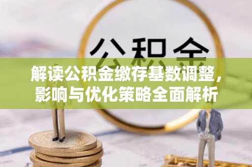 南海解读公积金缴存基数调整，影响与优化策略全面解析