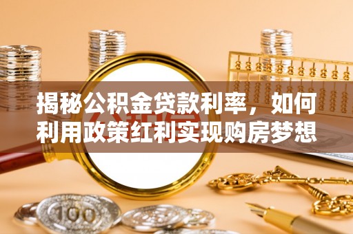 南海揭秘公积金贷款利率，如何利用政策红利实现购房梦想？