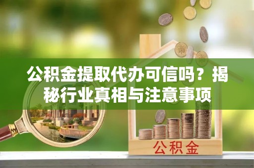 南海公积金提取代办可信吗？揭秘行业真相与注意事项