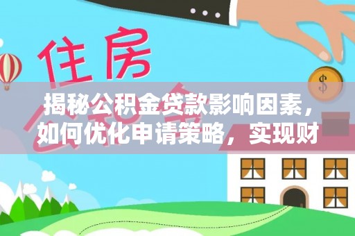 南海揭秘公积金贷款影响因素，如何优化申请策略，实现财务自由？