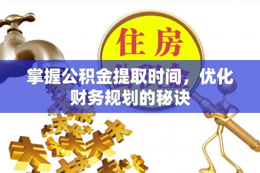 南海掌握公积金提取时间，优化财务规划的秘诀