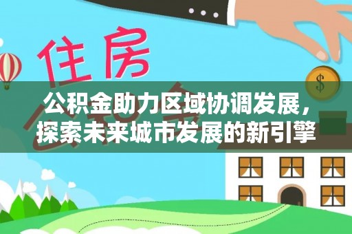 南海公积金助力区域协调发展，探索未来城市发展的新引擎