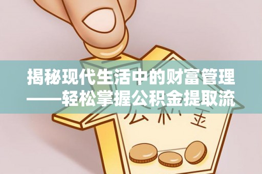 南海揭秘现代生活中的财富管理——轻松掌握公积金提取流程的艺术