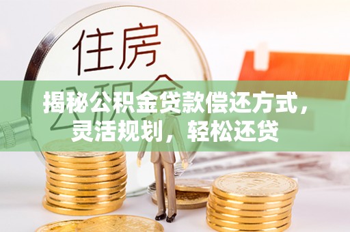 南海揭秘公积金贷款偿还方式，灵活规划，轻松还贷
