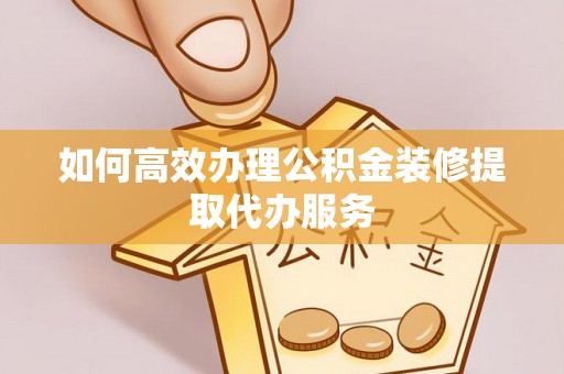 南海如何高效办理公积金装修提取代办服务