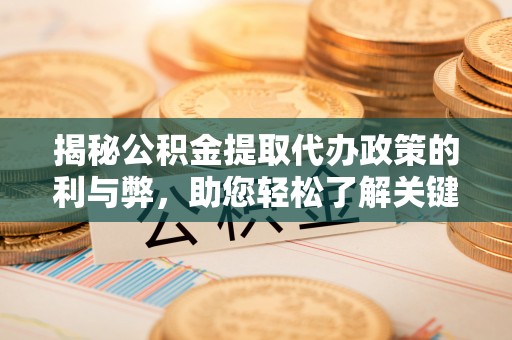 南海揭秘公积金提取代办政策的利与弊，助您轻松了解关键要点