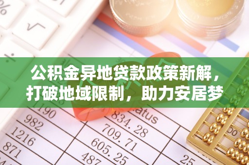 南海公积金异地贷款政策新解，打破地域限制，助力安居梦想