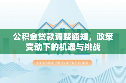 南海公积金贷款调整通知，政策变动下的机遇与挑战