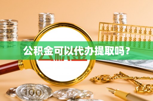南海公积金可以代办提取吗？