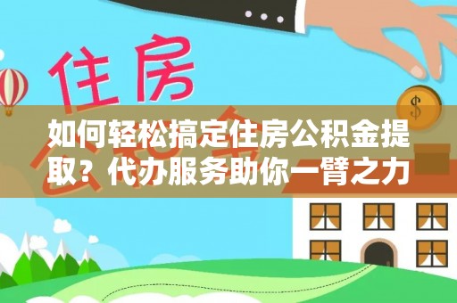 南海如何轻松搞定住房公积金提取？代办服务助你一臂之力