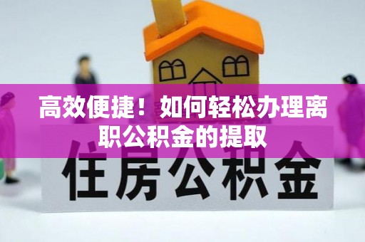 南海高效便捷！如何轻松办理离职公积金的提取